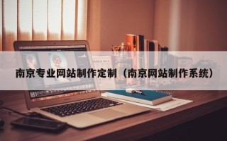 临邑南京专业网站制作定制（南京网站制作系统）