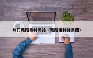 临邑热门舞蹈素材网站（舞蹈素材背景图）