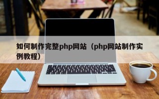 临邑如何制作完整php网站（php网站制作实例教程）