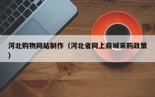 临邑河北购物网站制作（河北省网上商城采购政策）
