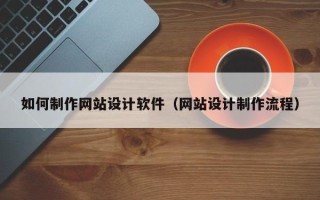 临邑如何制作网站设计软件（网站设计制作流程）