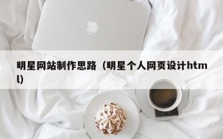 临邑明星网站制作思路（明星个人网页设计html）