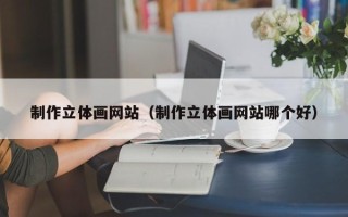 临邑制作立体画网站（制作立体画网站哪个好）